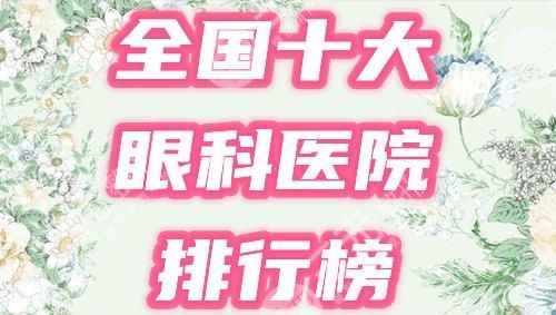 全国十大近视手术医院有哪些？盘点10家实力眼科，究极攻略分享！