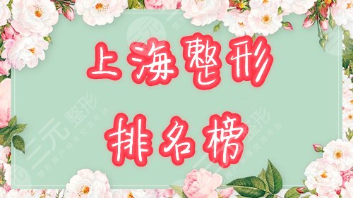 【上海整形排名】医院哪家好？2021年新榜单邀你共赏！