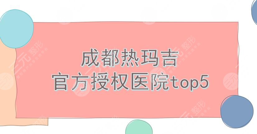 成都热玛吉官方授权医院top5:米兰柏羽、娇点、军大等！避免踩坑哦~
