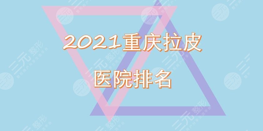 重庆拉皮医院的排名重磅出炉！时光、百达丽等凭实力上榜！口碑详解~