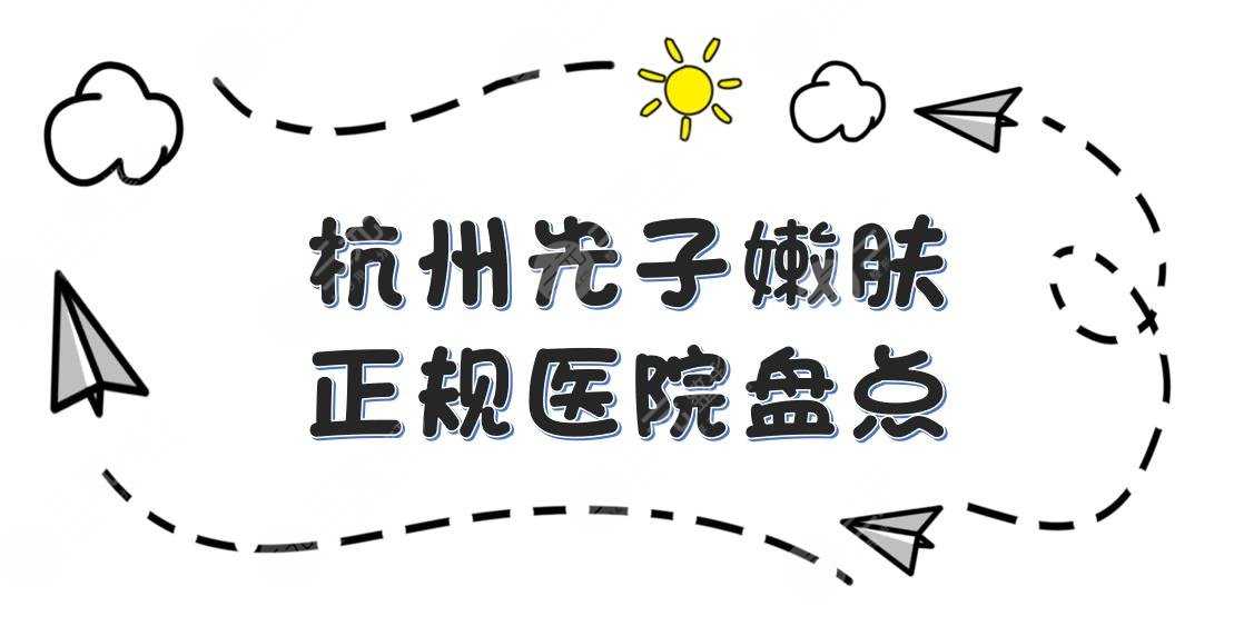 杭州光子嫩肤哪个医院比较好？浙医一院、浙医二院、连天美等盘点！