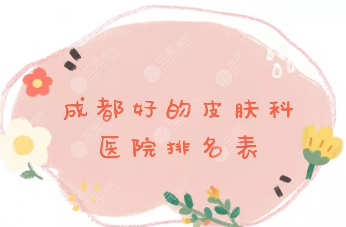 成都好的皮肤科医院排名表|4家有*医院盘点，附2021价格表