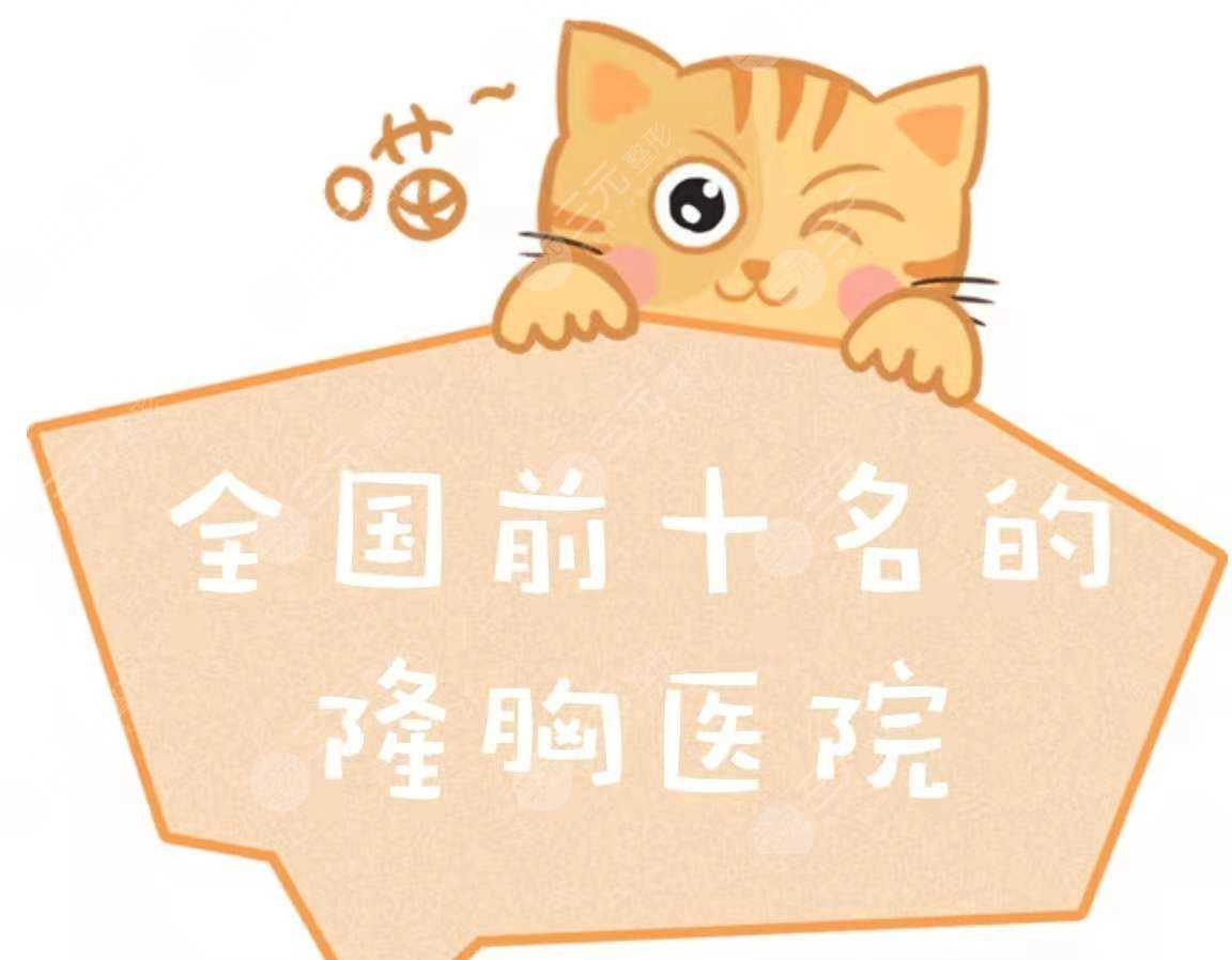 【名单】全国前十名的隆胸医院|胸部整形好的医院，实力、口碑均在线~