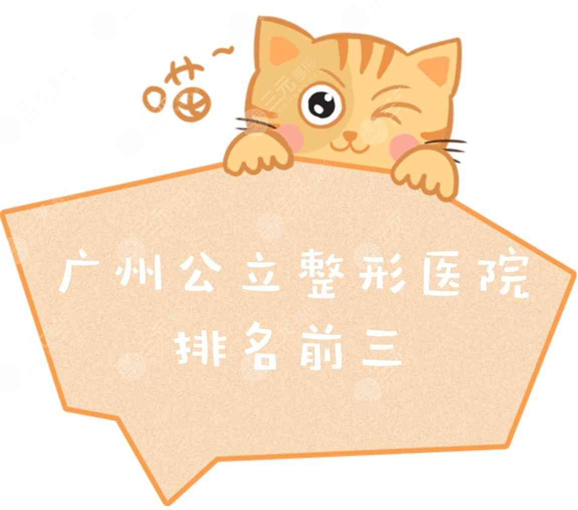 广州公立整形医院排名(排行)前三的名单|哪家好~附收费标准