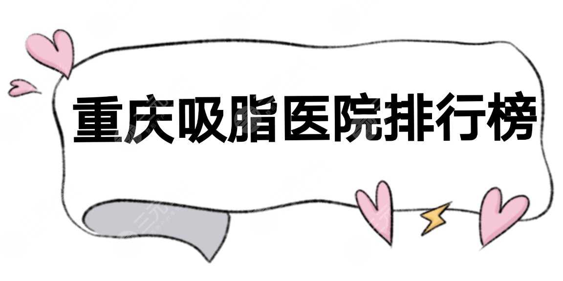 重庆吸脂医院排行榜|排名前三有这几家！抽脂收费表+冷冻溶脂科普