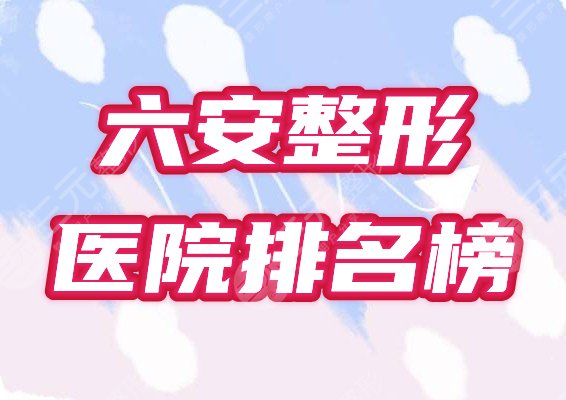 六安整形正规美容院哪家好？医院排名榜2021全新实力盘点！