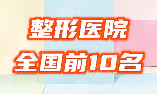 全国前十名的整形医院排行榜揭晓！2021高人气的机构名单来咯！