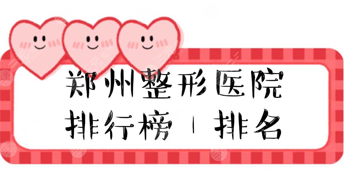 2021郑州整形医院排名前三甲：华领、郑大一院、华山整形榜上有名!