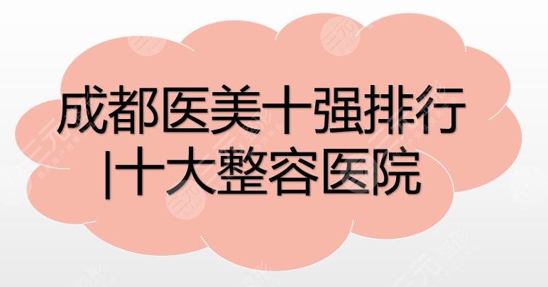 成都医美十强排行|十大整容医院：成都铜雀台、人民医院等凭实力上榜！