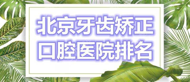 北京牙齿矫正口腔医院排名：北京中诺、牙管家口腔、圣贝口腔，还有...