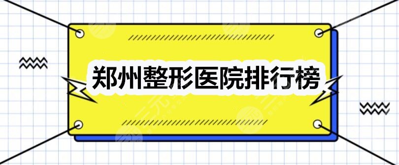 郑州整形医院排行榜2021：郑州东方、华山、丽人等人气机构LOOK