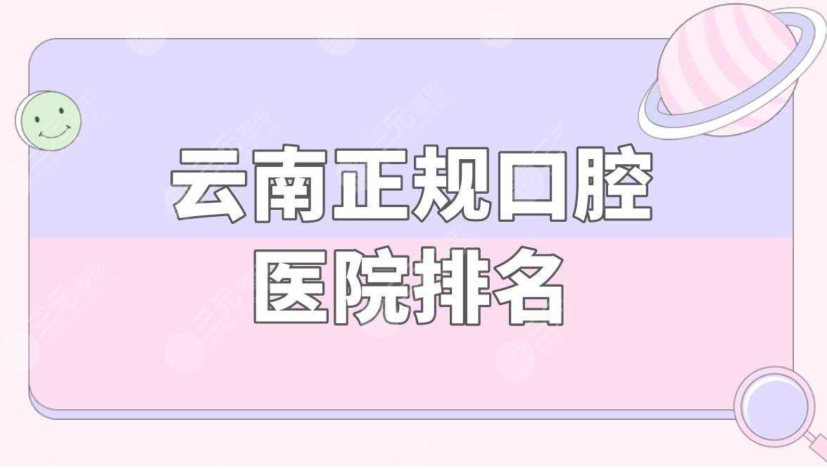 云南正规口腔医院排名|云南看牙齿哪个医院好？附价格表